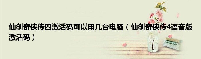 仙剑奇侠传四激活码可以用几台电脑（仙剑奇侠传4语音版激活码）