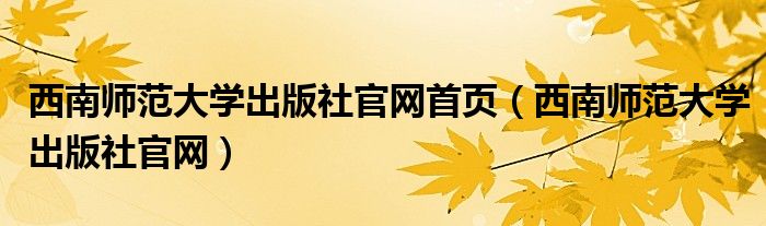 西南师范大学出版社官网首页（西南师范大学出版社官网）
