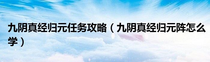 九阴真经归元任务攻略（九阴真经归元阵怎么学）