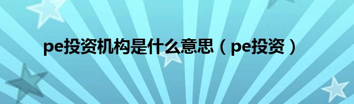 pe投资机构是什么意思（pe投资）