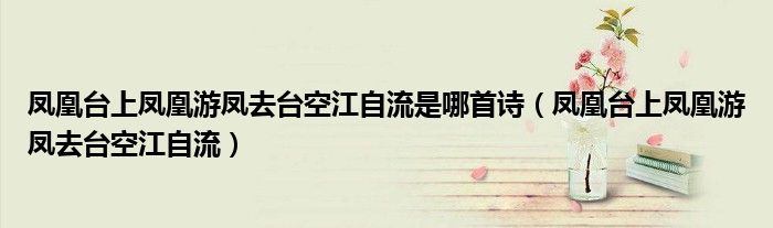 凤凰台上凤凰游凤去台空江自流是哪首诗（凤凰台上凤凰游凤去台空江自流）