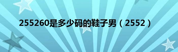 255260是多少码的鞋子男（2552）