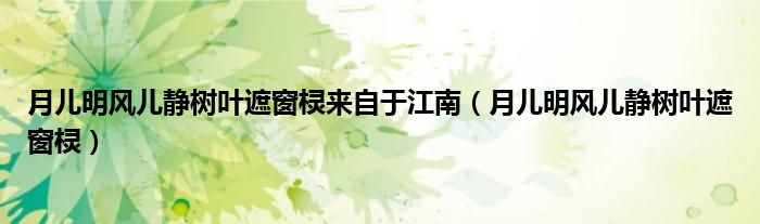 月儿明风儿静树叶遮窗棂来自于江南（月儿明风儿静树叶遮窗棂）
