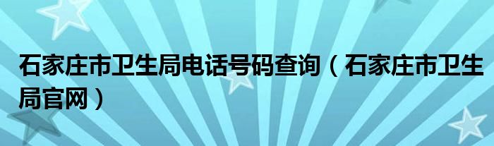 石家庄市卫生局电话号码查询（石家庄市卫生局官网）