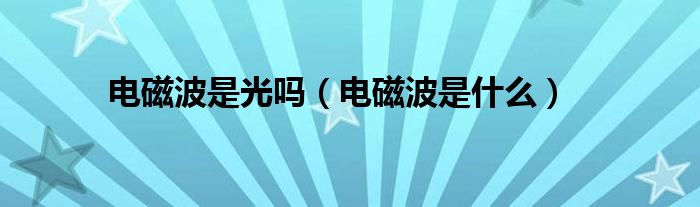电磁波是光吗（电磁波是什么）