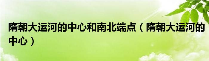 隋朝大运河的中心和南北端点（隋朝大运河的中心）