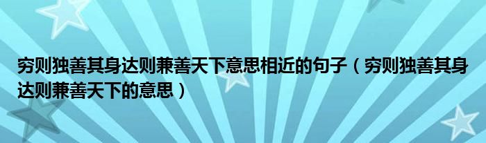 穷则独善其身达则兼善天下意思相近的句子（穷则独善其身达则兼善天下的意思）
