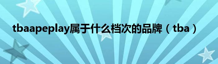 tbaapeplay属于什么档次的品牌（tba）
