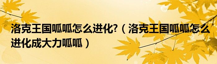 洛克王国呱呱怎么进化?（洛克王国呱呱怎么进化成大力呱呱）