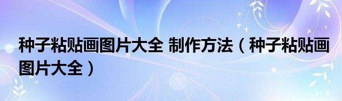 种子粘贴画图片大全 制作方法（种子粘贴画图片大全）
