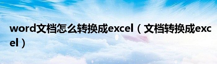 word文档怎么转换成excel（文档转换成excel）