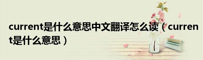 current是什么意思中文翻译怎么读（current是什么意思）