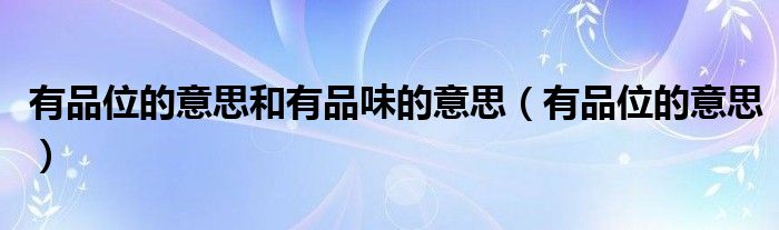 有品位的意思和有品味的意思（有品位的意思）