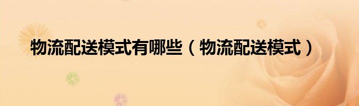 物流配送模式有哪些（物流配送模式）