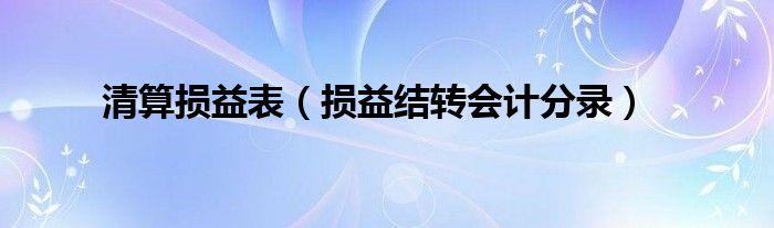 清算损益表（损益结转会计分录）