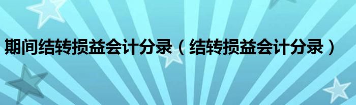 期间结转损益会计分录（结转损益会计分录）