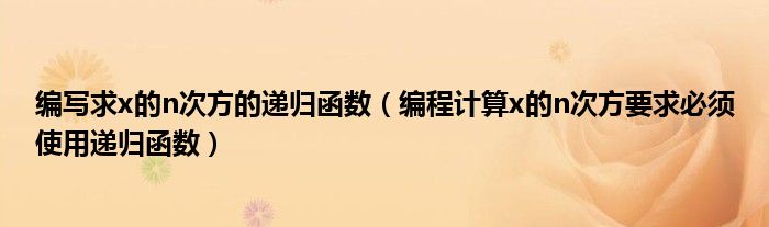 编写求x的n次方的递归函数（编程计算x的n次方要求必须使用递归函数）