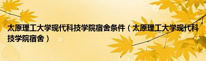 太原理工大学现代科技学院宿舍条件（太原理工大学现代科技学院宿舍）