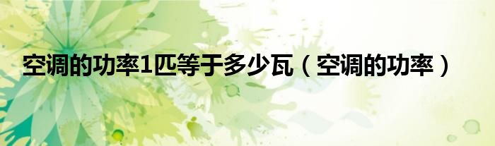 空调的功率1匹等于多少瓦（空调的功率）