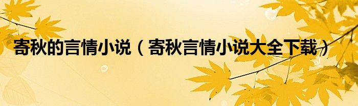 寄秋的言情小说（寄秋言情小说大全下载）