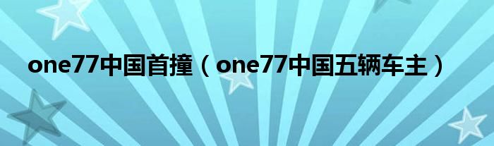one77中国首撞（one77中国五辆车主）