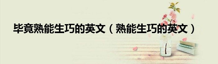 毕竟熟能生巧的英文（熟能生巧的英文）