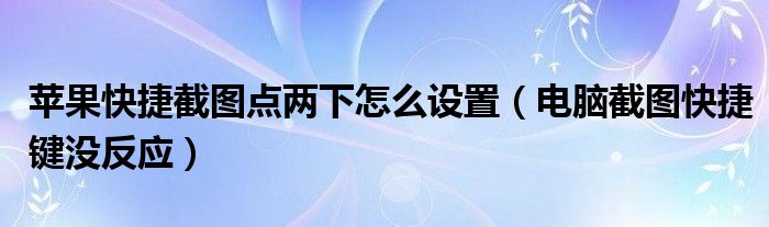 苹果快捷截图点两下怎么设置（电脑截图快捷键没反应）