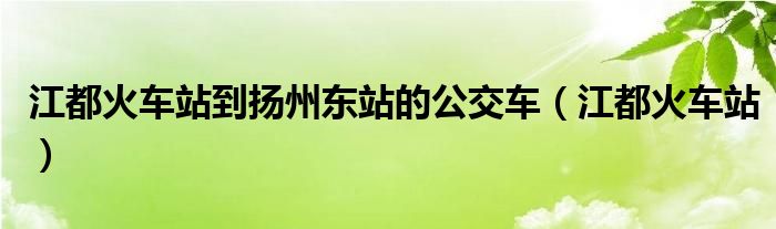 江都火车站到扬州东站的公交车（江都火车站）