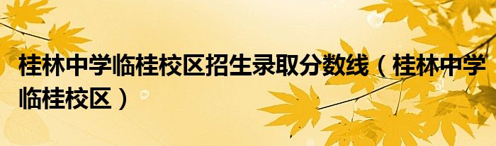 桂林中学临桂校区招生录取分数线（桂林中学临桂校区）