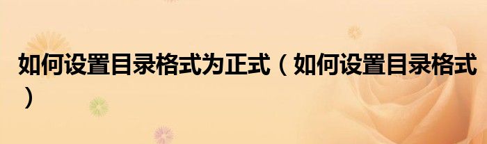 如何设置目录格式为正式（如何设置目录格式）