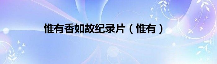 惟有香如故纪录片（惟有）