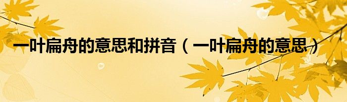 一叶扁舟的意思和拼音（一叶扁舟的意思）
