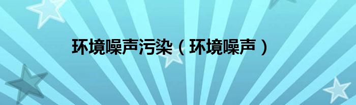 环境噪声污染（环境噪声）