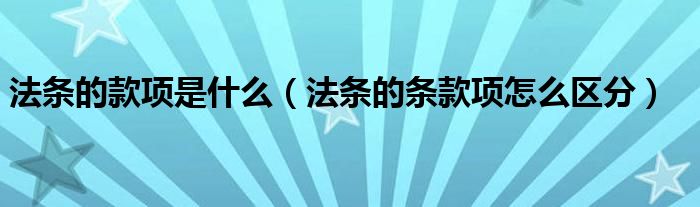 法条的款项是什么（法条的条款项怎么区分）