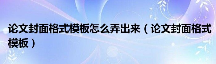 论文封面格式模板怎么弄出来（论文封面格式模板）