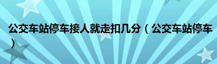 公交车站停车接人就走扣几分（公交车站停车）