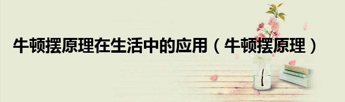牛顿摆原理在生活中的应用（牛顿摆原理）