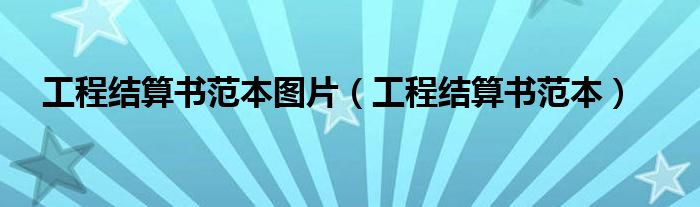 工程结算书范本图片（工程结算书范本）