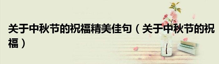 关于中秋节的祝福精美佳句（关于中秋节的祝福）