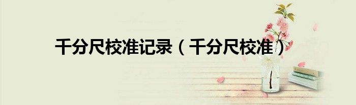 千分尺校准记录（千分尺校准）
