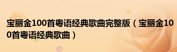 宝丽金100首粤语经典歌曲完整版（宝丽金100首粤语经典歌曲）