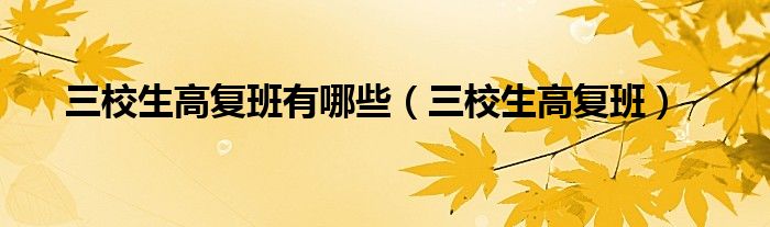 三校生高复班有哪些（三校生高复班）