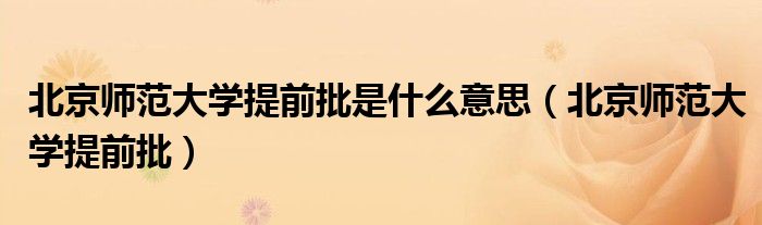 北京师范大学提前批是什么意思（北京师范大学提前批）