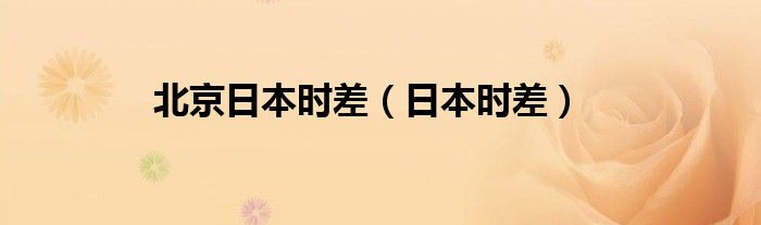 北京日本时差（日本时差）