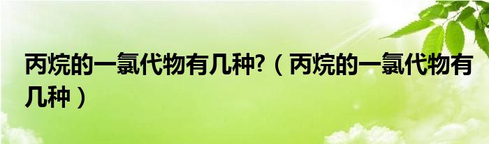 丙烷的一氯代物有几种?（丙烷的一氯代物有几种）