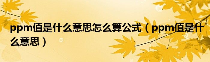 ppm值是什么意思怎么算公式（ppm值是什么意思）