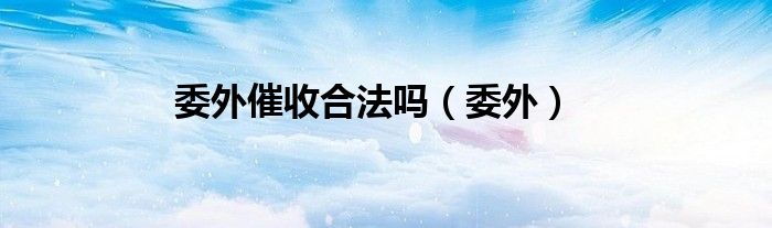 委外催收合法吗（委外）