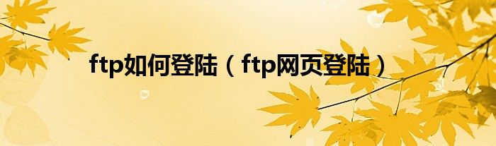 ftp如何登陆（ftp网页登陆）