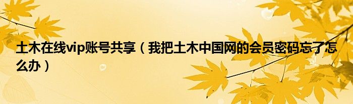 土木在线vip账号共享（我把土木中国网的会员密码忘了怎么办）