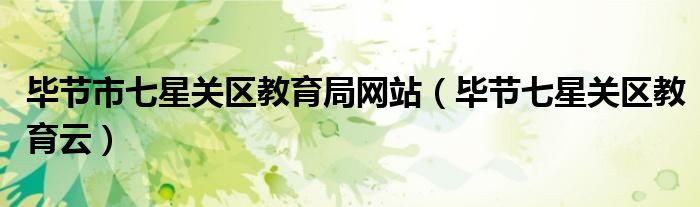 毕节市七星关区教育局网站（毕节七星关区教育云）